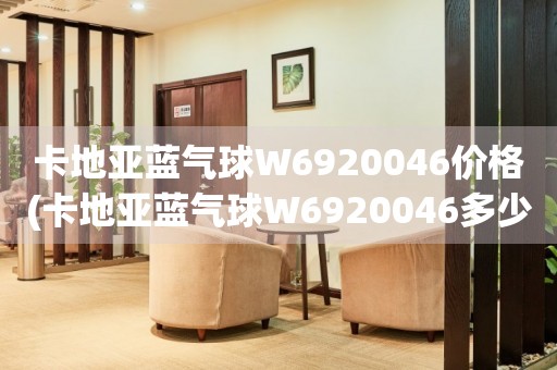 卡地亞藍氣球W6920046價格(卡地亞藍氣球W6920046多少錢以及購買渠道)