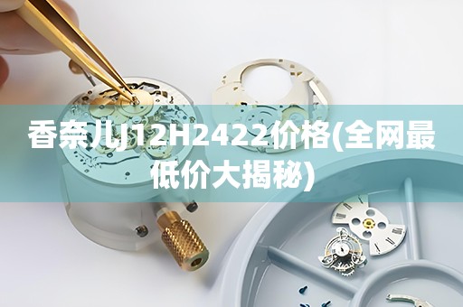 香奈兒J12H2422價格(全網(wǎng)最低價大揭秘)