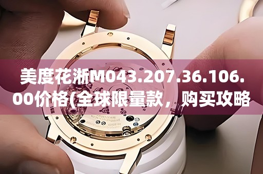 美度花淅M043.207.36.106.00價(jià)格(全球限量款，購(gòu)買(mǎi)攻略和價(jià)格對(duì)比)