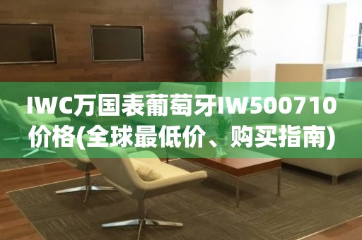 IWC萬國表葡萄牙IW500710價(jià)格(全球最低價(jià)、購買指南)