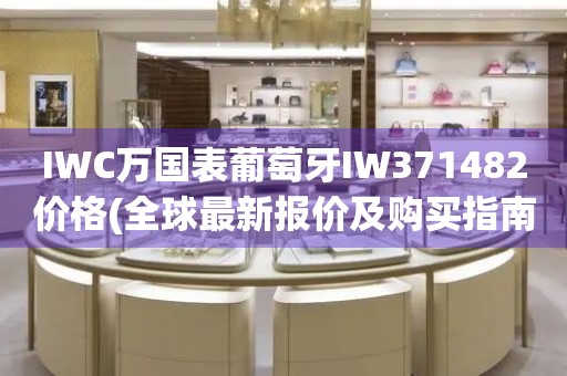IWC萬國表葡萄牙IW371482價(jià)格(全球最新報(bào)價(jià)及購買指南)