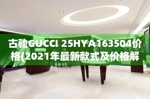 古馳GUCCI 25HYA163504價(jià)格(2021年最新款式及價(jià)格解析)