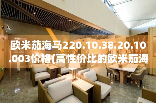 歐米茄海馬220.10.38.20.10.003價(jià)格(高性價(jià)比的歐米茄海馬系列手表推薦)