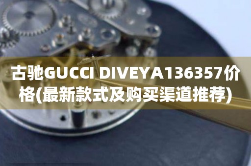 古馳GUCCI DIVEYA136357價(jià)格(最新款式及購(gòu)買渠道推薦)