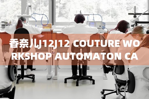 香奈兒J12J12 COUTURE WORKSHOP AUTOMATON CALIBER 6價(jià)格(高端奢華腕表的價(jià)格解析)
