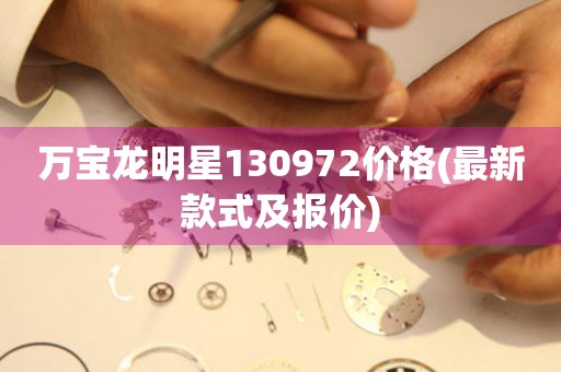 萬寶龍明星130972價(jià)格(最新款式及報(bào)價(jià))