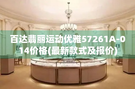 百達(dá)翡麗運(yùn)動(dòng)優(yōu)雅57261A-014價(jià)格(最新款式及報(bào)價(jià))