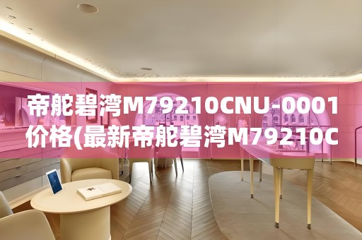 帝舵碧灣M79210CNU-0001價(jià)格(最新帝舵碧灣M79210CNU-0001價(jià)格查詢及購(gòu)買指南)