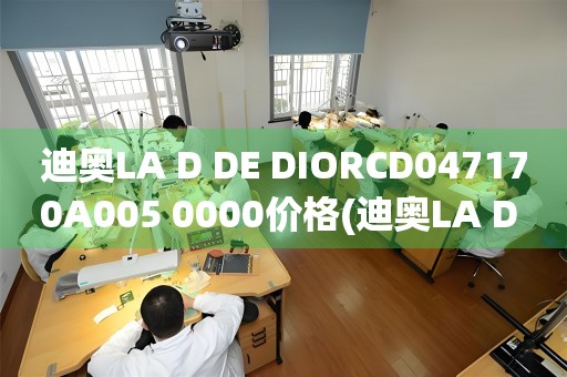 迪奧LA D DE DIORCD047170A005 0000價(jià)格(迪奧LA D DE DIORCD047170A005 0000價(jià)格查詢及購(gòu)買攻略)
