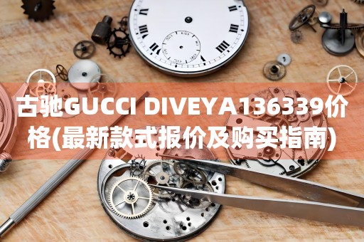 古馳GUCCI DIVEYA136339價(jià)格(最新款式報(bào)價(jià)及購(gòu)買指南)