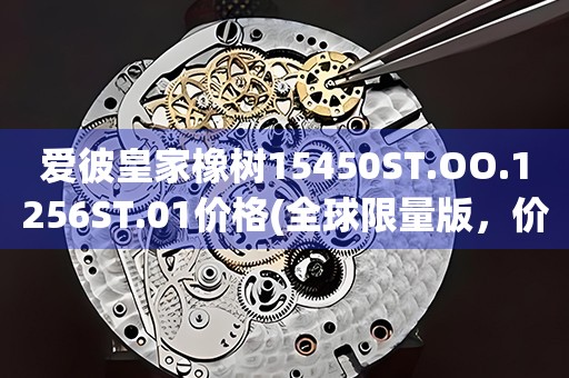 愛彼皇家橡樹15450ST.OO.1256ST.01價格(全球限量版，價格一覽無余)