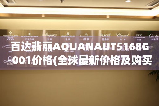 百達(dá)翡麗AQUANAUT5168G-001價格(全球最新價格及購買指南)