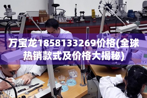 萬寶龍1858133269價格(全球熱銷款式及價格大揭秘)