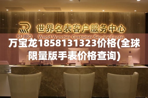 萬寶龍1858131323價格(全球限量版手表價格查詢)