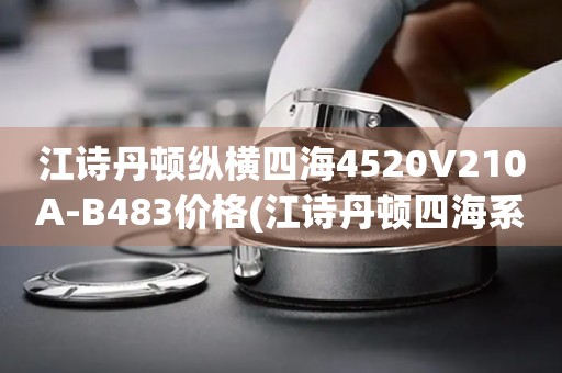江詩丹頓縱橫四海4520V210A-B483價格(江詩丹頓四海系列男士腕表價格及購買指南)