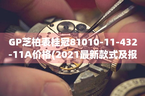 GP芝柏表桂冠81010-11-432-11A價格(2021最新款式及報價)