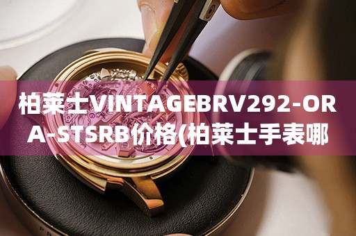 柏萊士VINTAGEBRV292-ORA-STSRB價格(柏萊士手表哪里有賣？價格多少？)