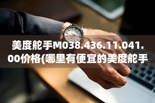 美度舵手M038.436.11.041.00價格(哪里有便宜的美度舵手M038.436.11.041.00銷售)