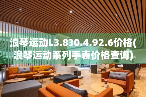 浪琴運動L3.830.4.92.6價格(浪琴運動系列手表價格查詢)