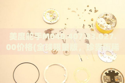 美度舵手M040.407.33.027.00價(jià)格(全球限量版，珍貴而稀有的腕表價(jià)格公開(kāi))