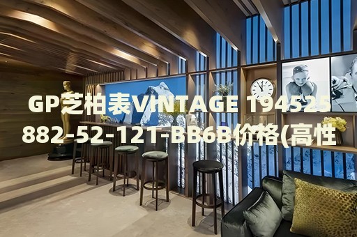 GP芝柏表VINTAGE 194525882-52-121-BB6B價(jià)格(高性價(jià)比的經(jīng)典復(fù)古手表推薦)