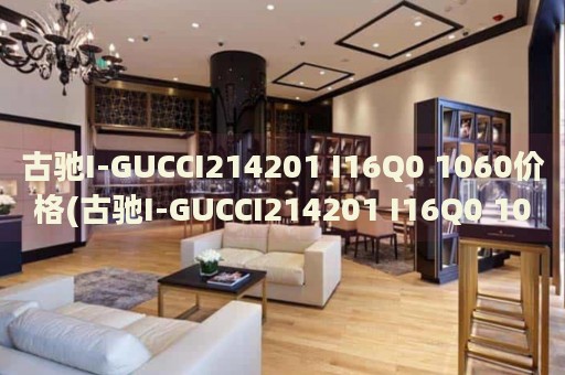 古馳I-GUCCI214201 I16Q0 1060價格(古馳I-GUCCI214201 I16Q0 1060價格解析及購買指南)
