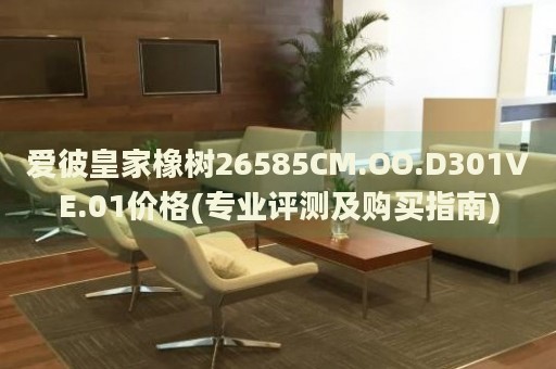 愛彼皇家橡樹26585CM.OO.D301VE.01價格(專業(yè)評測及購買指南)