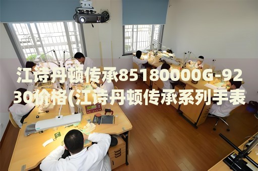 江詩丹頓傳承85180000G-9230價格(江詩丹頓傳承系列手表價格查詢)