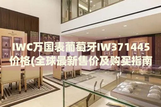 IWC萬國表葡萄牙IW371445價格(全球最新售價及購買指南)