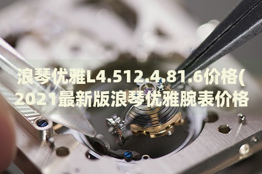 浪琴優(yōu)雅L4.512.4.81.6價(jià)格(2021最新版浪琴優(yōu)雅腕表價(jià)格查詢)