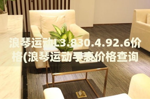浪琴運(yùn)動(dòng)L3.830.4.92.6價(jià)格(浪琴運(yùn)動(dòng)手表價(jià)格查詢)