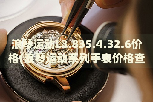 浪琴運(yùn)動(dòng)L3.835.4.32.6價(jià)格(浪琴運(yùn)動(dòng)系列手表價(jià)格查詢)