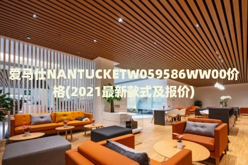 愛(ài)馬仕NANTUCKETW059586WW00價(jià)格(2021最新款式及報(bào)價(jià))