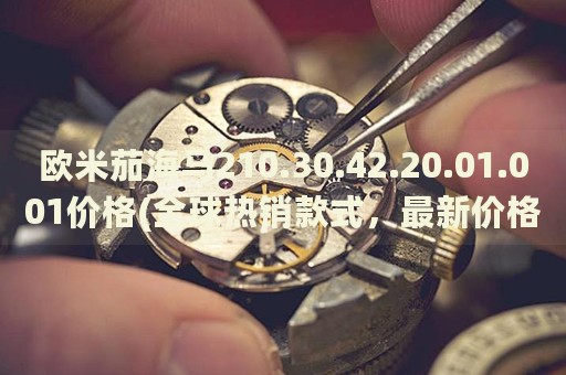歐米茄海馬210.30.42.20.01.001價(jià)格(全球熱銷款式，最新價(jià)格一覽)
