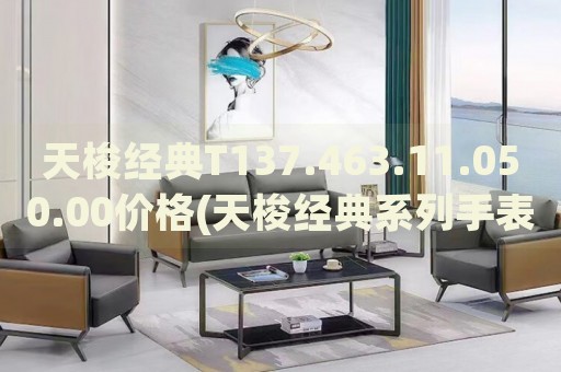天梭經(jīng)典T137.463.11.050.00價(jià)格(天梭經(jīng)典系列手表價(jià)格查詢(xún))