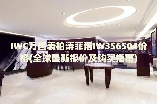 IWC萬(wàn)國(guó)表柏濤菲諾IW356504價(jià)格(全球最新報(bào)價(jià)及購(gòu)買(mǎi)指南)