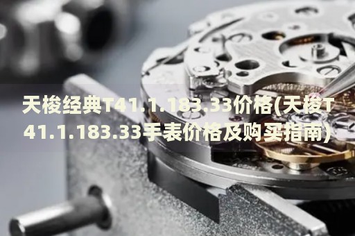 天梭經(jīng)典T41.1.183.33價(jià)格(天梭T41.1.183.33手表價(jià)格及購(gòu)買(mǎi)指南)