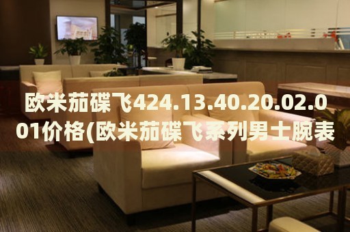 歐米茄碟飛424.13.40.20.02.001價(jià)格(歐米茄碟飛系列男士腕表價(jià)格查詢(xún))