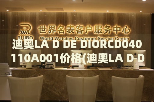 迪奧LA D DE DIORCD040110A001價(jià)格(迪奧LA D DE DIORCD040110A001的價(jià)格是多少？)