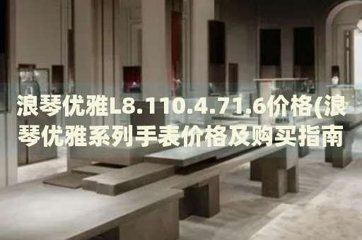 浪琴優(yōu)雅L8.110.4.71.6價(jià)格(浪琴優(yōu)雅系列手表價(jià)格及購(gòu)買(mǎi)指南)
