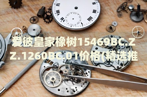愛彼皇家橡樹15469BC.ZZ.1260BC.01價(jià)格(精選推薦及購買攻略)