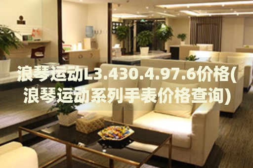 浪琴運(yùn)動L3.430.4.97.6價(jià)格(浪琴運(yùn)動系列手表價(jià)格查詢)