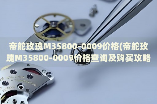 帝舵玫瑰M35800-0009價(jià)格(帝舵玫瑰M35800-0009價(jià)格查詢及購買攻略)