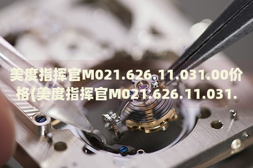 美度指揮官M(fèi)021.626.11.031.00價(jià)格(美度指揮官M(fèi)021.626.11.031.00報(bào)價(jià)及購(gòu)買攻略)