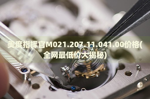 美度指揮官M(fèi)021.207.11.041.00價(jià)格(全網(wǎng)最低價(jià)大揭秘)