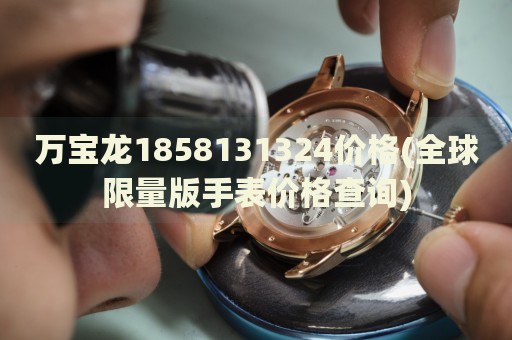 萬寶龍1858131324價(jià)格(全球限量版手表價(jià)格查詢)