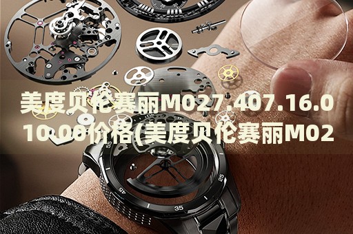 美度貝倫賽麗M027.407.16.010.00價(jià)格(美度貝倫賽麗M027.407.16.010.00價(jià)格及購(gòu)買指南)