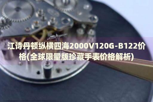 江詩丹頓縱橫四海2000V120G-B122價(jià)格(全球限量版珍藏手表價(jià)格解析)