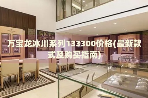 萬寶龍冰川系列133300價(jià)格(最新款式及購(gòu)買指南)
