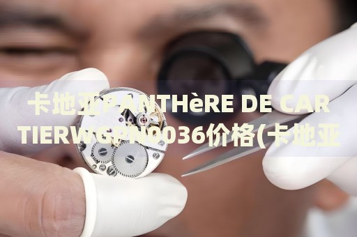 卡地亞PANTHèRE DE CARTIERWGPN0036價(jià)格(卡地亞PANTHèRE DE CARTIERWGPN0036多少錢)